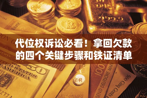 济南代位权诉讼必看！拿回欠款的四个关键步骤和铁证清单