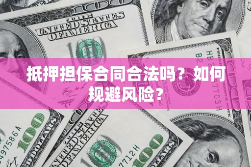 济南抵押担保合同合法吗？如何规避风险？