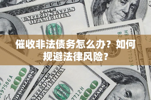 济南催收非法债务怎么办？如何规避法律风险？