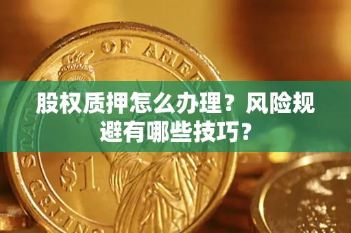 济南股权质押怎么办理？风险规避有哪些技巧？
