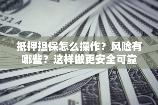 济南抵押担保怎么操作？风险有哪些？这样做更安全可靠