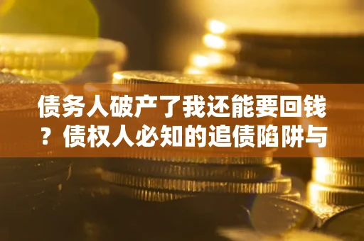 济南债务人破产了我还能要回钱？债权人必知的追债陷阱与破局之道
