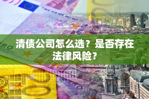 济南清债公司怎么选？是否存在法律风险？