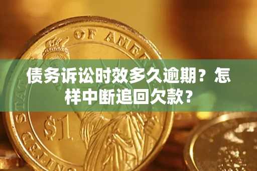 济南债务诉讼时效多久逾期？怎样中断追回欠款？