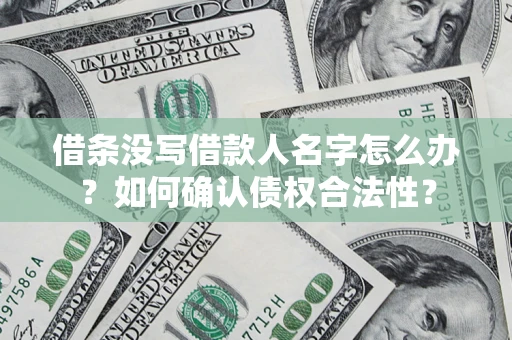 济南借条没写借款人名字怎么办？如何确认债权合法性？