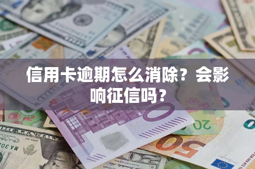 济南信用卡逾期怎么消除？会影响征信吗？