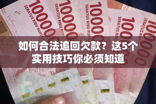 济南如何合法追回欠款？这5个实用技巧你必须知道