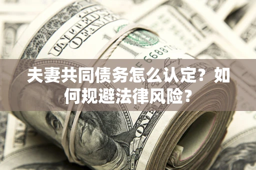 济南夫妻共同债务怎么认定？如何规避法律风险？