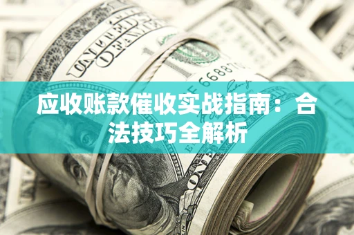 济南应收账款催收实战指南：合法技巧全解析