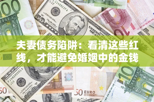 济南夫妻债务陷阱：看清这些红线，才能避免婚姻中的金钱危机