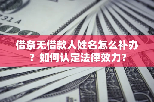 济南借条无借款人姓名怎么补办？如何认定法律效力？