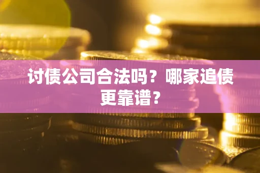 济南讨债公司合法吗？哪家追债更靠谱？