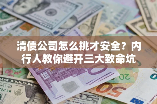 济南清债公司怎么挑才安全？内行人教你避开三大致命坑