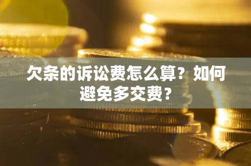 济南欠条的诉讼费怎么算？如何避免多交费？