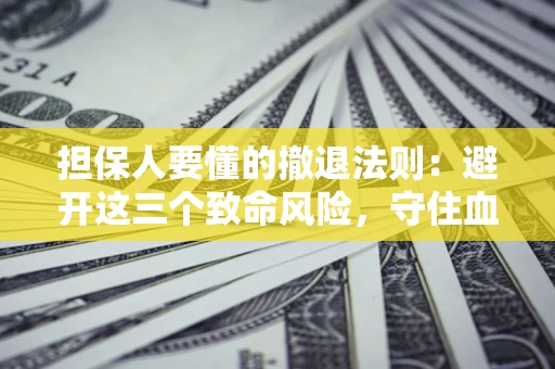 济南担保人要懂的撤退法则：避开这三个致命风险，守住血汗钱