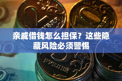 济南亲戚借钱怎么担保？这些隐藏风险必须警惕