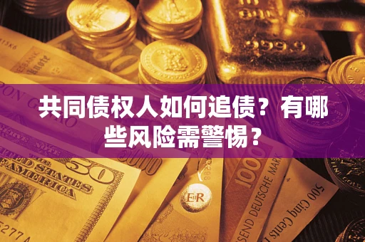 济南共同债权人如何追债？有哪些风险需警惕？