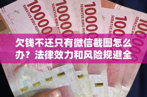济南欠钱不还只有微信截图怎么办？法律效力和风险规避全解析