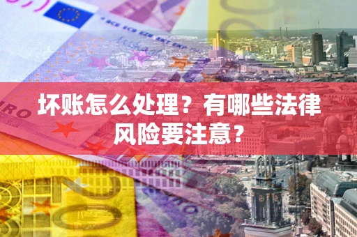 济南坏账怎么处理？有哪些法律风险要注意？