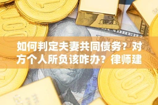 济南如何判定夫妻共同债务？对方个人所负该咋办？律师建议