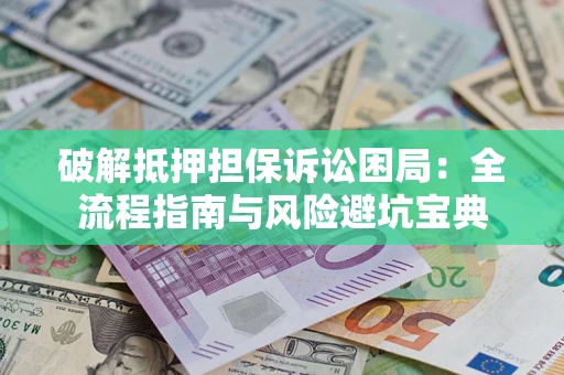 济南破解抵押担保诉讼困局:全流程指南与风险避坑宝典 济南破解抵押担保诉讼困局:全流程指南与风险避坑宝典