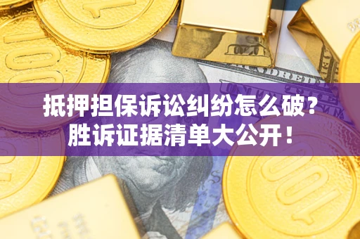 济南抵押担保诉讼纠纷怎么破？胜诉证据清单大公开！