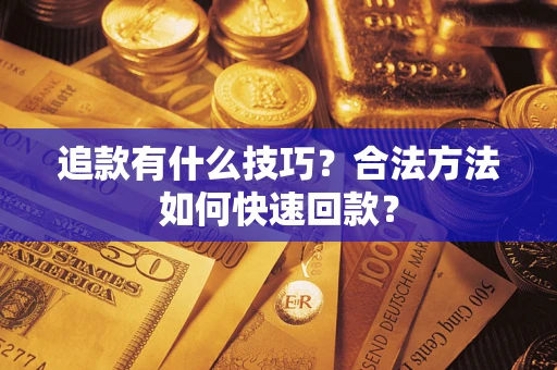 济南追款有什么技巧？合法方法如何快速回款？
