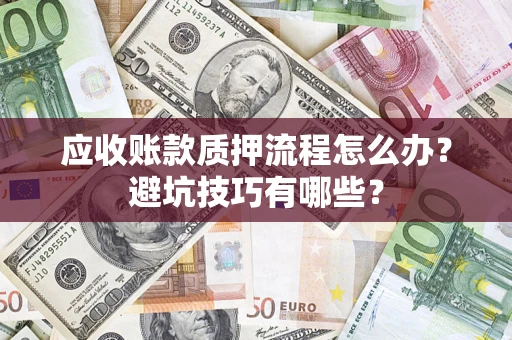 济南应收账款质押流程怎么办？避坑技巧有哪些？