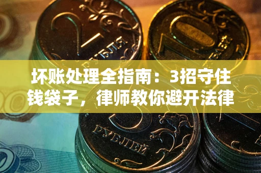 济南坏账处理全指南：3招守住钱袋子，律师教你避开法律雷区