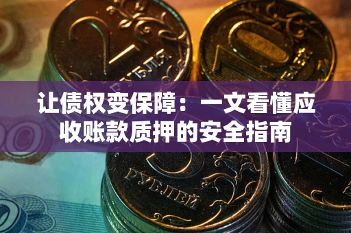 济南让债权变保障：一文看懂应收账款质押的安全指南