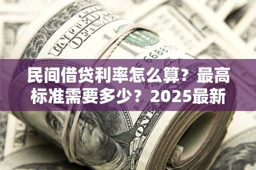 济南民间借贷利率怎么算？最高标准需要多少？2025最新避坑指南