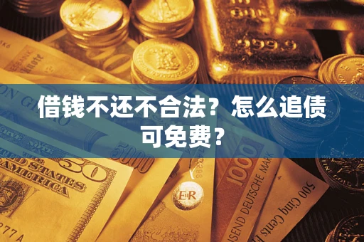 济南借钱不还不合法？怎么追债可免费？