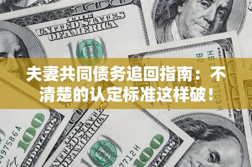 济南夫妻共同债务追回指南：不清楚的认定标准这样破！