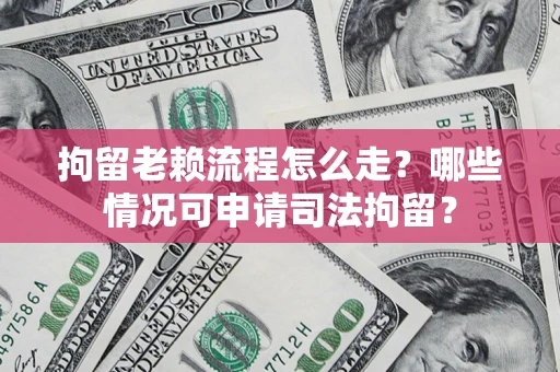 济南拘留老赖流程怎么走?哪些情况可申请司法拘留? 济南拘留老赖流程怎么走?哪些情况可申请司法拘留?