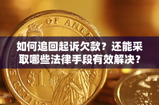 济南如何追回起诉欠款？还能采取哪些法律手段有效解决？