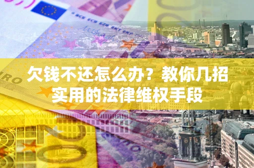 济南欠钱不还怎么办？教你几招实用的法律维权手段
