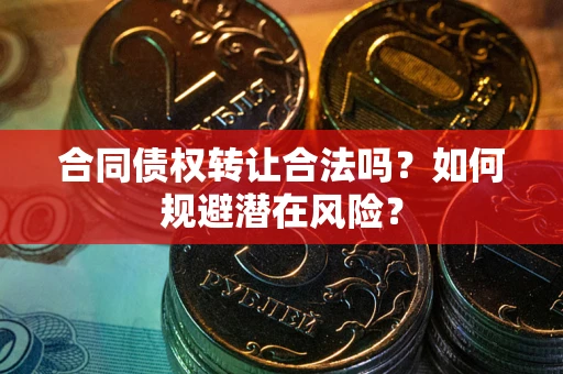 济南合同债权转让合法吗?如何规避潜在风险? 济南合同债权转让合法吗?如何规避潜在风险?