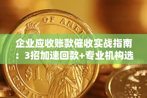 济南企业应收账款催收实战指南：3招加速回款+专业机构选择避坑