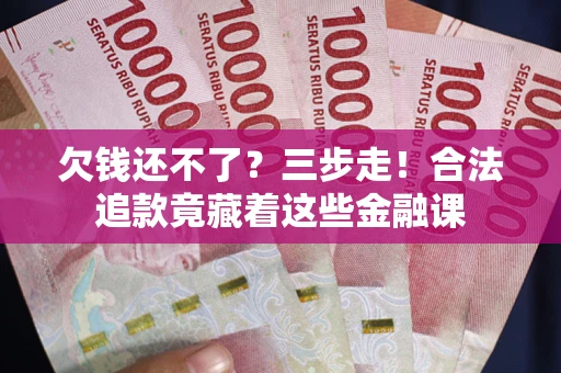 济南欠钱还不了？三步走！合法追款竟藏着这些金融课