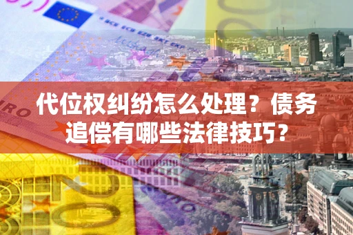 济南代位权纠纷怎么处理？债务追偿有哪些法律技巧？