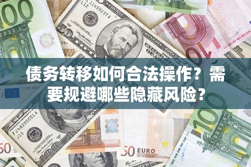 济南债务转移如何合法操作？需要规避哪些隐藏风险？