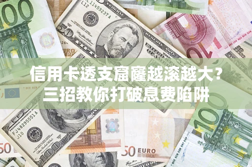济南信用卡透支窟窿越滚越大？三招教你打破息费陷阱