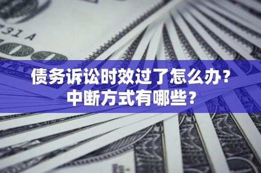 济南债务诉讼时效过了怎么办？中断方式有哪些？