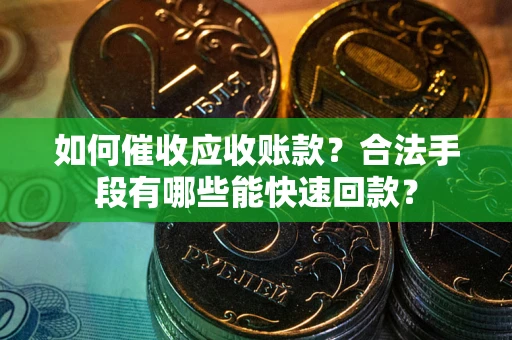 济南如何催收应收账款？合法手段有哪些能快速回款？