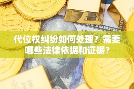 济南代位权纠纷如何处理？需要哪些法律依据和证据？