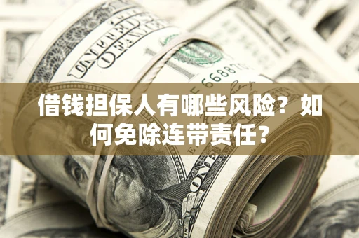 济南借钱担保人有哪些风险？如何免除连带责任？