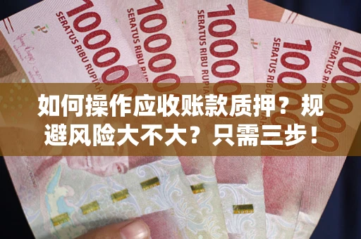 济南如何操作应收账款质押？规避风险大不大？只需三步！
