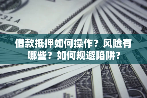 济南借款抵押如何操作?风险有哪些?如何规避陷阱? 济南借款抵押如何操作?风险有哪些?如何规避陷阱?