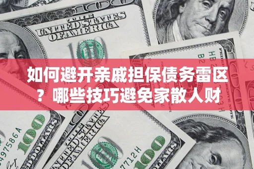 济南如何避开亲戚担保债务雷区？哪些技巧避免家散人财