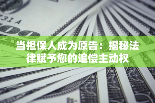 济南当担保人成为原告:揭秘法律赋予您的追偿主动权 济南当担保人成为原告:揭秘法律赋予您的追偿主动权